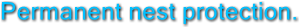 Permanent nest protection. Permanent nest protection.
